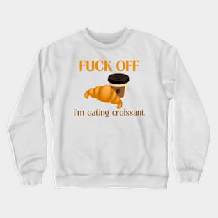 Fuck Off I'm Eating Croissant Crewneck Sweatshirt